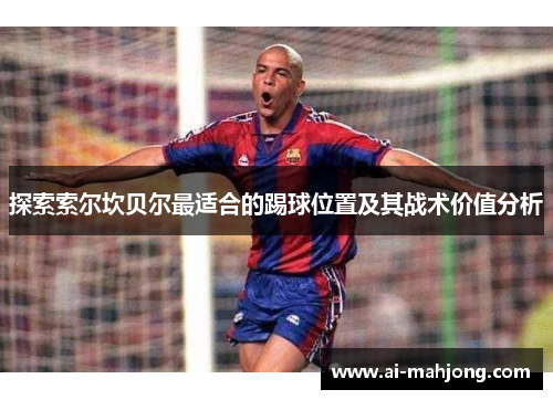 探索索尔坎贝尔最适合的踢球位置及其战术价值分析