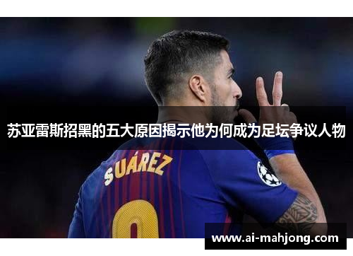 苏亚雷斯招黑的五大原因揭示他为何成为足坛争议人物 苏亚雷斯招黑的五大原因揭示他为何成为足坛争议人物