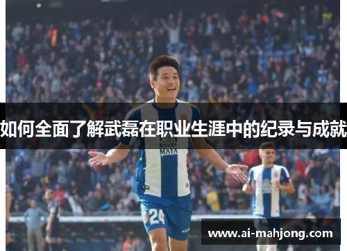 如何全面了解武磊在职业生涯中的纪录与成就 如何全面了解武磊在职业生涯中的纪录与成就