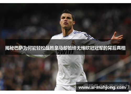 揭秘巴萨为何能轻松战胜皇马却始终无缘欧冠冠军的背后真相 揭秘巴萨为何能轻松战胜皇马却始终无缘欧冠冠军的背后真相
