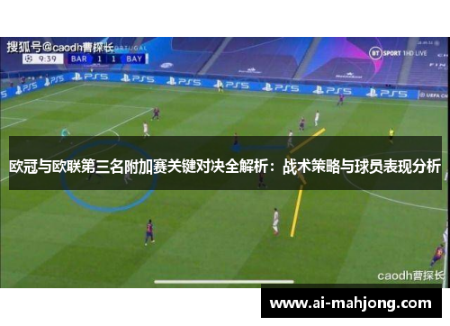 欧冠与欧联第三名附加赛关键对决全解析:战术策略与球员表现分析 欧冠与欧联第三名附加赛关键对决全解析:战术策略与球员表现分析