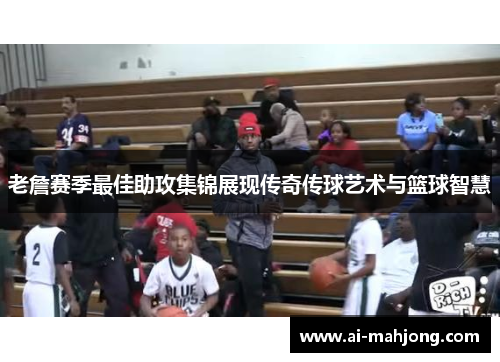 老詹赛季最佳助攻集锦展现传奇传球艺术与篮球智慧 老詹赛季最佳助攻集锦展现传奇传球艺术与篮球智慧
