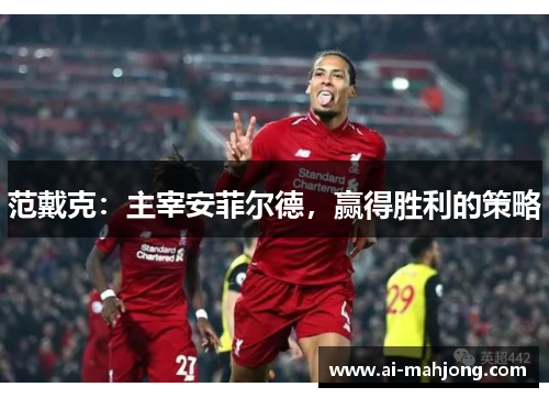 范戴克：主宰安菲尔德，赢得胜利的策略