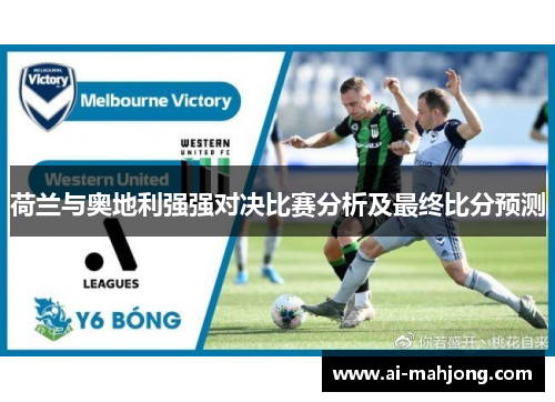 荷兰与奥地利强强对决比赛分析及最终比分预测