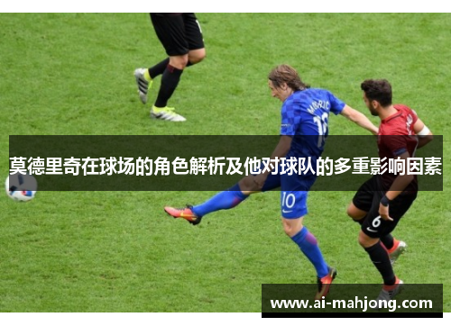 莫德里奇在球场的角色解析及他对球队的多重影响因素 莫德里奇在球场的角色解析及他对球队的多重影响因素