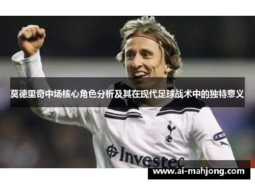 莫德里奇中场核心角色分析及其在现代足球战术中的独特意义