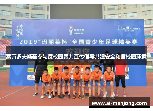 莱万多夫斯基参与反校园暴力宣传倡导共建安全和谐校园环境 莱万多夫斯基参与反校园暴力宣传倡导共建安全和谐校园环境