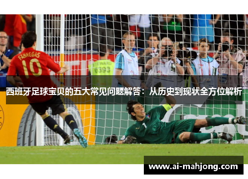 西班牙足球宝贝的五大常见问题解答：从历史到现状全方位解析