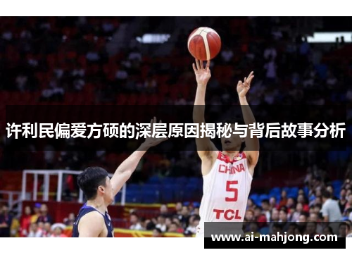 许利民偏爱方硕的深层原因揭秘与背后故事分析 许利民偏爱方硕的深层原因揭秘与背后故事分析