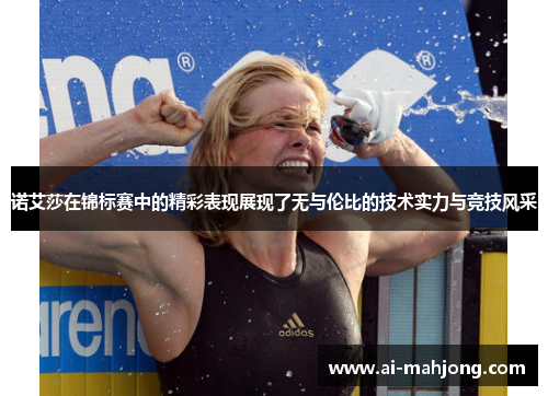 诺艾莎在锦标赛中的精彩表现展现了无与伦比的技术实力与竞技风采 诺艾莎在锦标赛中的精彩表现展现了无与伦比的技术实力与竞技风采