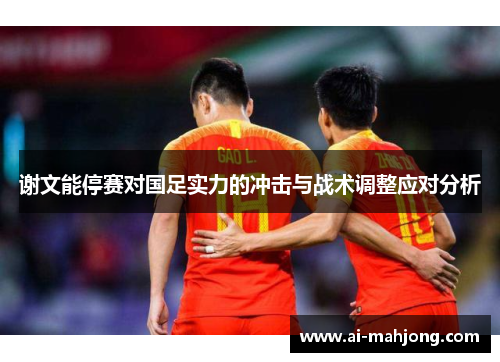 谢文能停赛对国足实力的冲击与战术调整应对分析