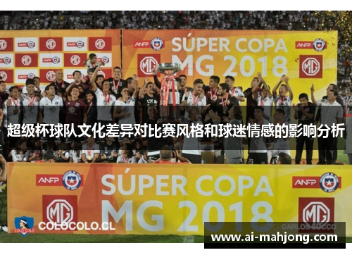 超级杯球队文化差异对比赛风格和球迷情感的影响分析 超级杯球队文化差异对比赛风格和球迷情感的影响分析