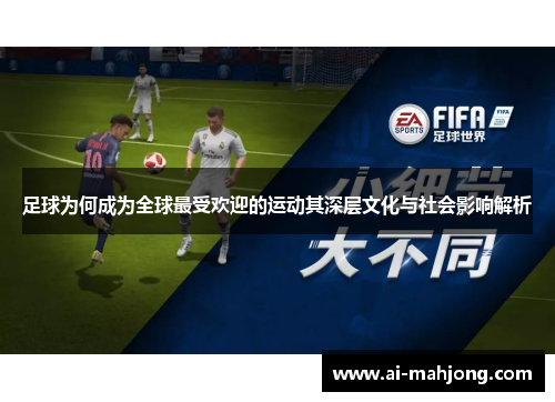 足球为何成为全球最受欢迎的运动其深层文化与社会影响解析