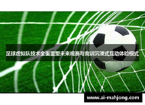 足球虚拟队技术全面重塑未来观赛与竞训沉浸式互动体验模式