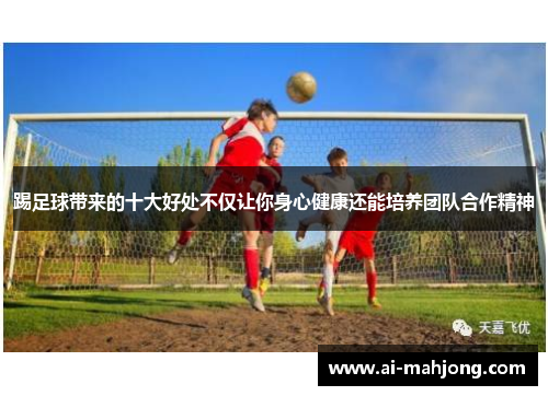 踢足球带来的十大好处不仅让你身心健康还能培养团队合作精神