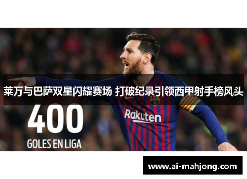 莱万与巴萨双星闪耀赛场 打破纪录引领西甲射手榜风头 莱万与巴萨双星闪耀赛场 打破纪录引领西甲射手榜风头