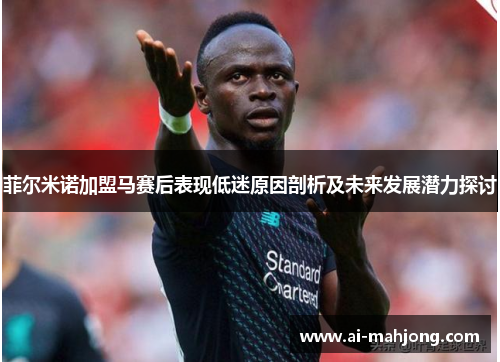 菲尔米诺加盟马赛后表现低迷原因剖析及未来发展潜力探讨