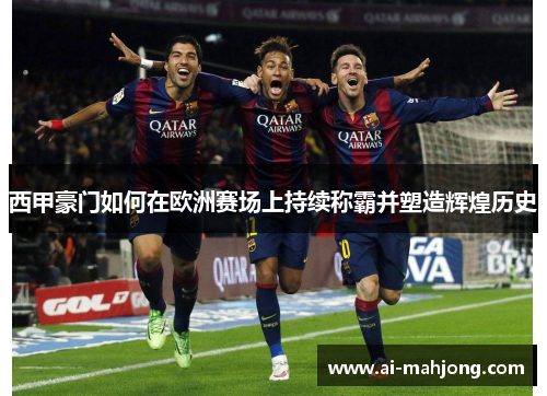 西甲豪门如何在欧洲赛场上持续称霸并塑造辉煌历史