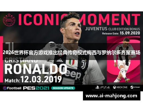 2026世界杯官方游戏推出经典传奇模式梅西与罗纳尔多齐聚赛场