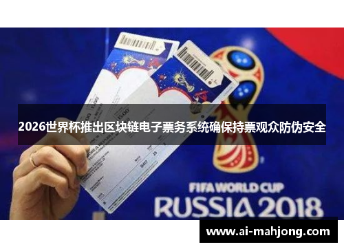 2026世界杯推出区块链电子票务系统确保持票观众防伪安全