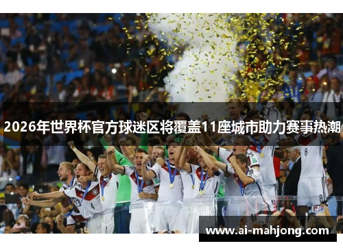 2026年世界杯官方球迷区将覆盖11座城市助力赛事热潮