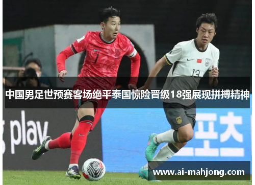 中国男足世预赛客场绝平泰国惊险晋级18强展现拼搏精神