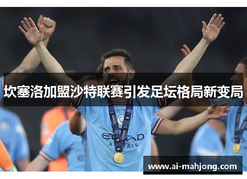 坎塞洛加盟沙特联赛引发足坛格局新变局