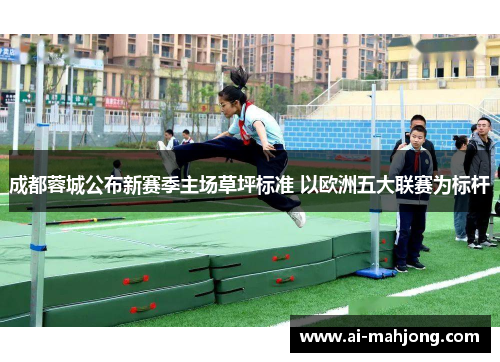 成都蓉城公布新赛季主场草坪标准 以欧洲五大联赛为标杆