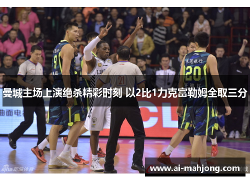 曼城主场上演绝杀精彩时刻 以2比1力克富勒姆全取三分