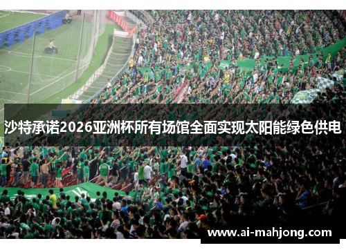 沙特承诺2026亚洲杯所有场馆全面实现太阳能绿色供电