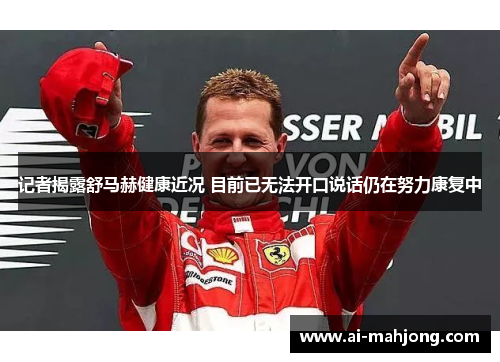 记者揭露舒马赫健康近况 目前已无法开口说话仍在努力康复中