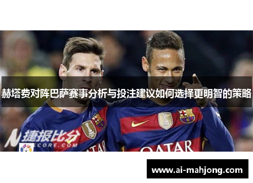 赫塔费对阵巴萨赛事分析与投注建议如何选择更明智的策略 赫塔费对阵巴萨赛事分析与投注建议如何选择更明智的策略