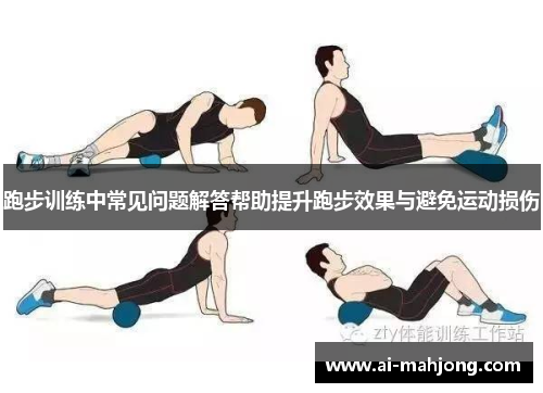 跑步训练中常见问题解答帮助提升跑步效果与避免运动损伤 跑步训练中常见问题解答帮助提升跑步效果与避免运动损伤