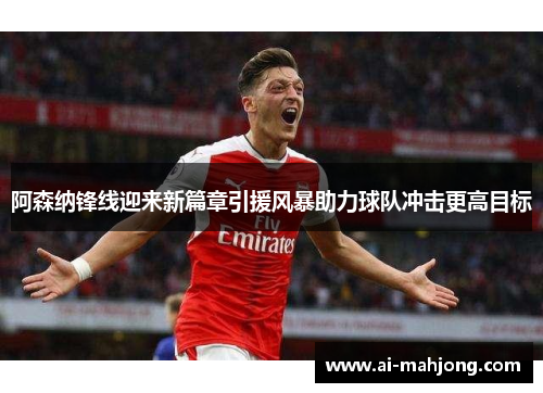 阿森纳锋线迎来新篇章引援风暴助力球队冲击更高目标 阿森纳锋线迎来新篇章引援风暴助力球队冲击更高目标