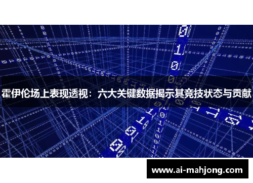 霍伊伦场上表现透视:六大关键数据揭示其竞技状态与贡献 霍伊伦场上表现透视:六大关键数据揭示其竞技状态与贡献
