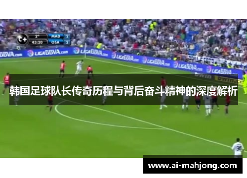 韩国足球队长传奇历程与背后奋斗精神的深度解析 韩国足球队长传奇历程与背后奋斗精神的深度解析